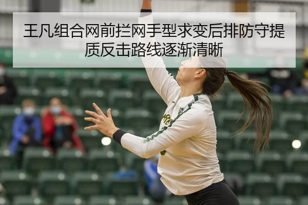王凡组合网前拦网手型求变后排防守提质反击路线逐渐清晰